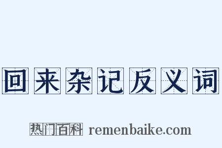 回来杂记反义词是什么意思的图片